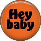 Hey Baby, 1 Inch Button Badge Pin of Fun Phrases - 1575