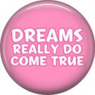 Dreams Really Do Come True, 1 Inch Button Badge Pin of Fun Phrases - 1576
