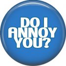 Do I Annoy You?, I Inch Button Badge Pin of Fun Phrases - 1579