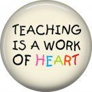 1 Inch Teaching is a Work of Heart on Ivory Background, Teacher Appreciation Button Badge Pin - 0859