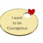 I want to be Courageous.