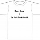Makes sense if you don't think about it t-shirt