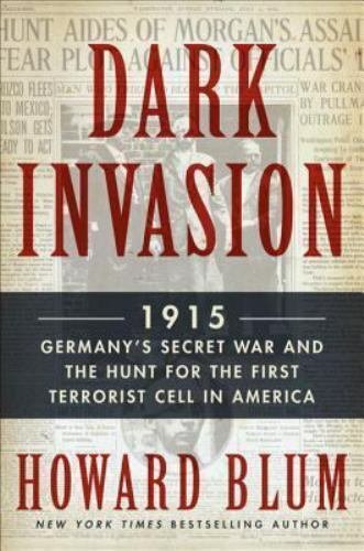 Dark Invasion : 1915: Germany's Secret War by Howard Blum    2014 1st Ed Hc/Dj