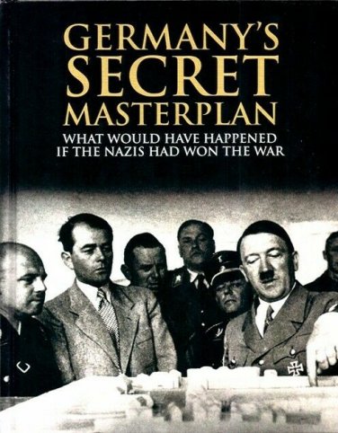Germany's Secret Masterplan : What Would Have Happened If the Nazis Had Won