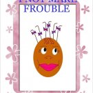 I NOT MAKE FROUBLE