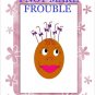 I NOT MAKE FROUBLE