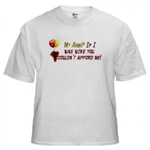 My Age? If I Was Wine You Couldn't Afford Me!