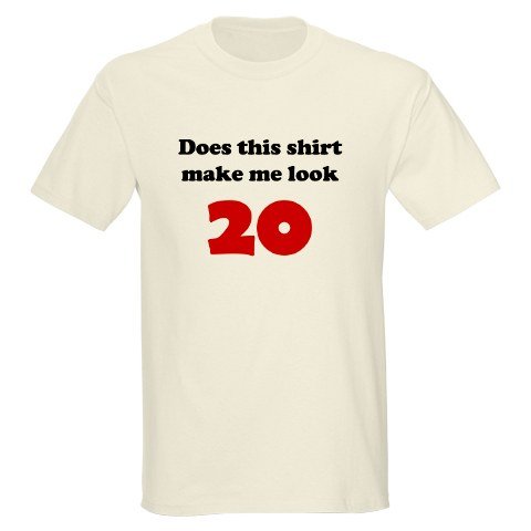 Does This Shirt Make Me Look 20