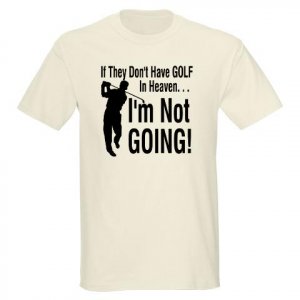 If They Don't Have Golf In Heaven ...
