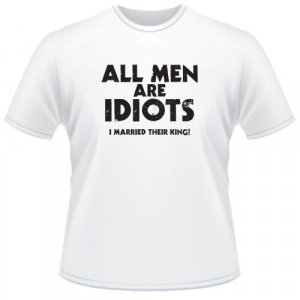 All Men Are Idiots. I Married Their King