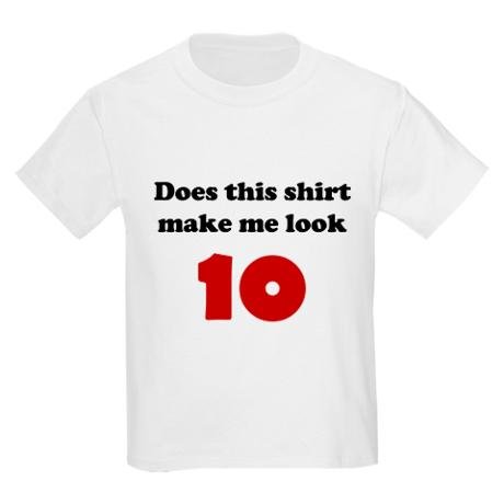 Does This Shirt Make Me Look 10