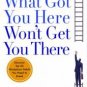 WHAT GOT YOU HERE WON'T GET YOU THERE