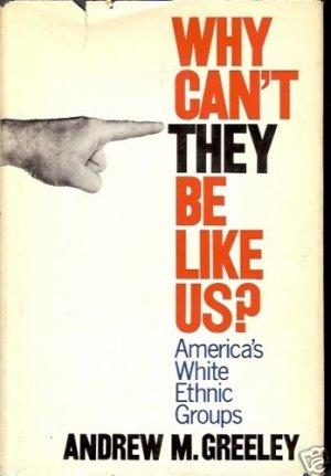 WHY CAN'T THEY BE LIKE US? AMERICA'S WHITE ETHNIC GROUP