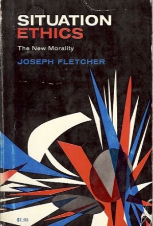SITUATION ETHICS THE NEW MORALITY J. FLETCHER