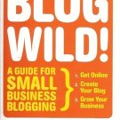 BLOG WILD! A UIDE FOR SMALL BUSINESS BLOGGING A WIBBELS