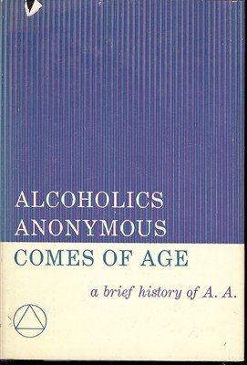 ALCOHOLICS ANONYMOUS COMES OF AGE A BRIEF HISTORY OF A.A.