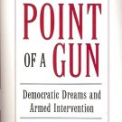 AT THE POINT OF A GUN DEMOCRATIC DREAM & ARMED INTERVENTION BY DAVID RIEFF 2005