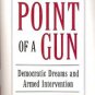 AT THE POINT OF A GUN DEMOCRATIC DREAM & ARMED INTERVENTION BY DAVID RIEFF 2005