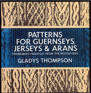 Thompson Gladys: Patterns For Guernseys Jerseys & Arans Fishermans Sweaters From The British Isles