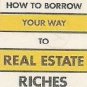 How to Borrow Your Way To Real Estate Riches