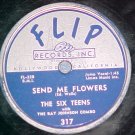 78--THE SIX TEENS--SEND ME FLOWERS--1956--Flip 317--VG