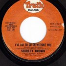 TRUTH 3223 SHIRLEY BROWN I've Got To Go On Without You