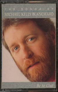 MICHAEL KELLY BLANCHARD--BE YE GLAD: THE SONGS OF MICHAEL KELLY BLANCHARD 1989 Cassette Tape