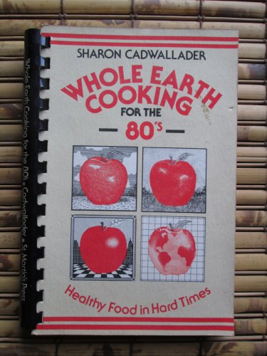 Whole Earth Cooking for the 80s: Healthy Food in Hard Times Sharon Cadwallader &acirc;�&curren; St Martins 1981