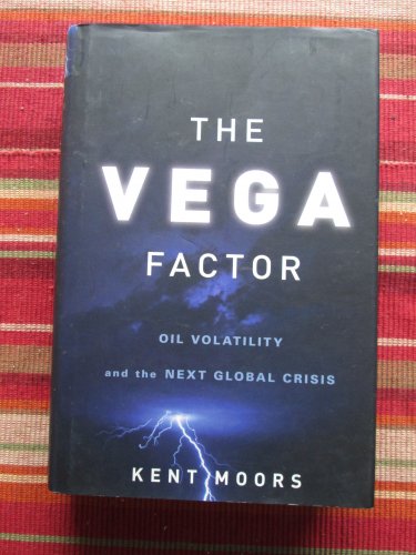 The Vega Factor: Oil Volatility and the Next Global Crisis by Kent Moors &acirc;�&curren; Wiley 2011 1st Edition