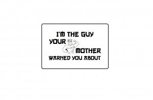 I'm the guy your mother warned you about