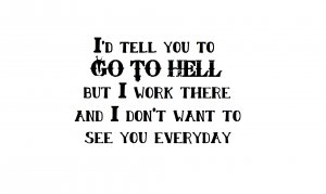 I'd tell you to go to hell