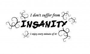 I don't suffer from insanity