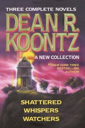Three Complete Novels (Dean R Koontz) Shattered, Whispers & Watchers