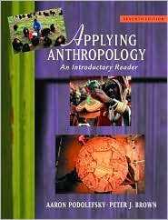 Applying Anthropology: An Introductory Reader / Edition 7 by Aaron Podolefsky 0072566043