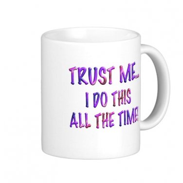 Humorous Funny Saying Coffee Mug Cup "Trust Me, I do this all the time"