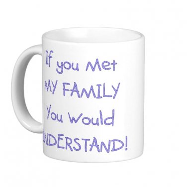 Humorous Funny Saying Coffee Mug Cup "If you met my family, you would understand"