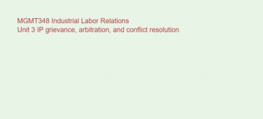 MGMT348 Industrial Labor Relations Unit 3 IP grievance, arbitration, and conflict resolution