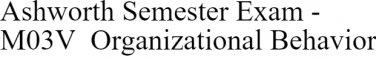 Ashworth Semester Exam - M03V  Organizational Behavior