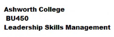Ashworth Semester Exam BU450 Leadership Skills Management