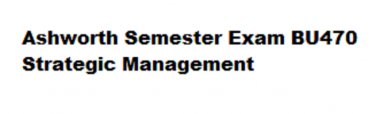 Ashworth Semester Exam BU470 Strategic Management