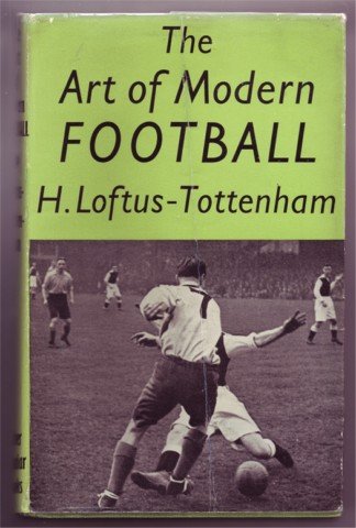 THE ART OF MODERN FOOTBALL BY H LOFTUS-TOTTENHAM 1948