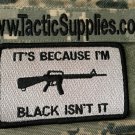 AR15 M16 Rifle It is Because I am Black isn't it  Velcro Patch