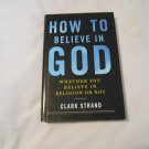 How to Believe in God: (Whether You Believe in Religion or Not) by Clark Strand (2008) (133)