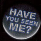 HAVE YOU SEEN ME?  pinback button badge 1.25"