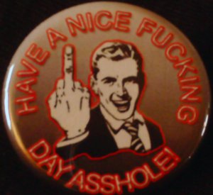 1 HAVE A NICE FUCKING DAY ASSHOLE!  pinback button badge 1.25"