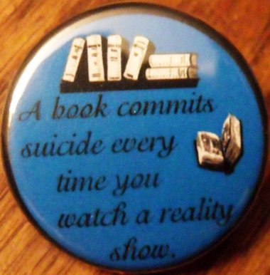 A BOOK COMMITS SUICIDE EVERY TIME YOU WATCH A REALITY SHOW pinback button badge 1,25"