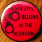 HANDCUFFS BELONG IN THE BEDROOM pinback button badge 1.25"