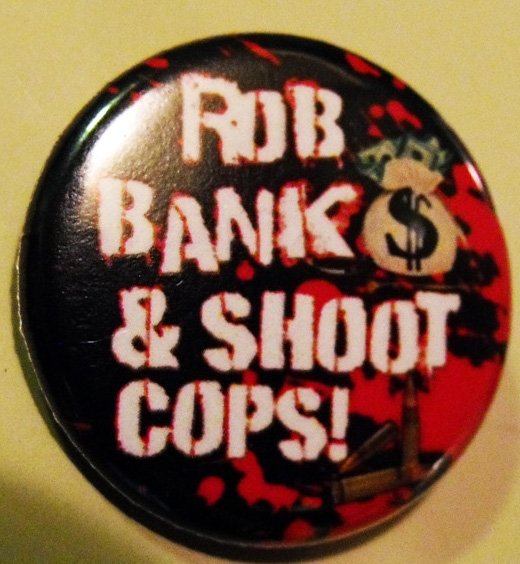 ROB BANKS & SHOOT COPS!  pinback button badge 1.25"
