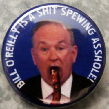 BILL O'REILLY IS A SHIT SPEWING ASSHOLE!  pinback button badge 1.25"