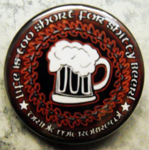 LIFE IS TOO SHORT FOR SHITTY BEER!  DRINK MICROBREW!  pinback button badge 1.75"